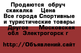 Продаются: обруч, скакалка  › Цена ­ 700 - Все города Спортивные и туристические товары » Другое   . Московская обл.,Электрогорск г.